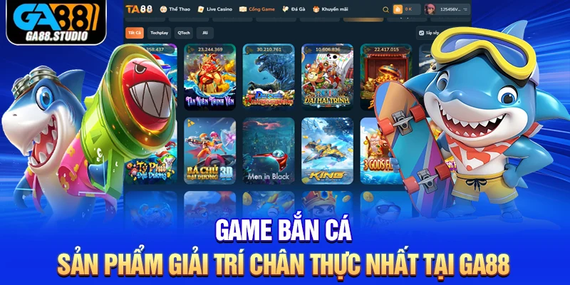 Game Bắn Cá - Sản Phẩm Giải Trí Chân Thực Nhất Tại Ga88
