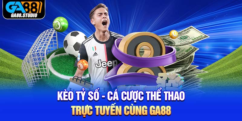 Kèo Tỷ Số - Cá Cược Thể Thao Trực Tuyến Cùng Ga88