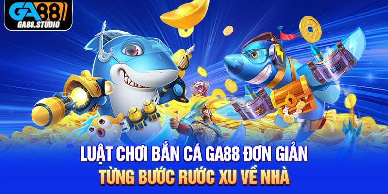 Luật Chơi Bắn Cá Ga88 Đơn Giản Từng Bước Rước Xu Về Nhà