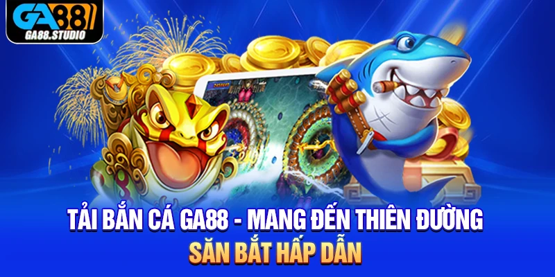 Tải Bắn Cá Ga88 - Mang Đến Thiên Đường Săn Bắt Hấp Dẫn