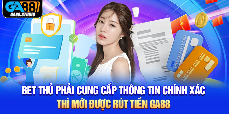 Rút Tiền Ga88 - Hướng Dẫn Cách Thực Hiện Nhanh Nhất 1 Bet thủ phải cung cấp thông tin chính xác thì mới được rút tiền Ga88