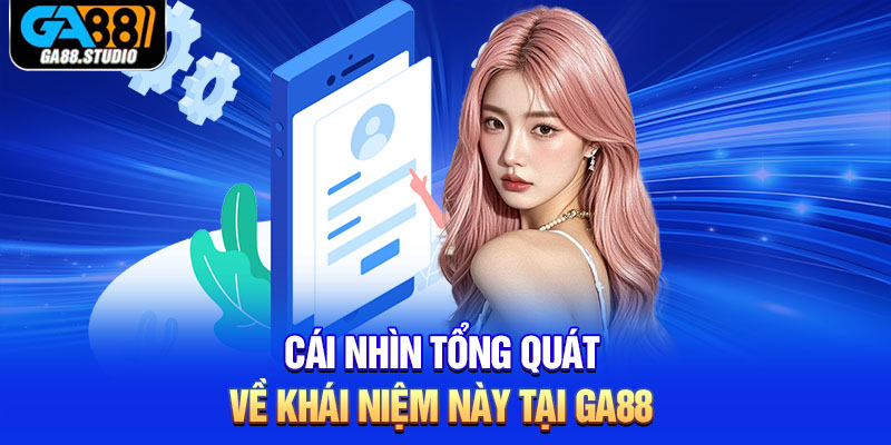 Đăng Ký Ga88 Nhanh Chóng Và Hiệu Quả Dành Cho Tân Thủ 1 Cái nhìn tổng quát về khái niệm này tại Ga88
