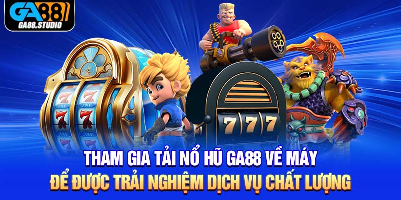 Tham gia tải nổ hũ Ga88 về máy để được trải nghiệm dịch vụ chất lượng