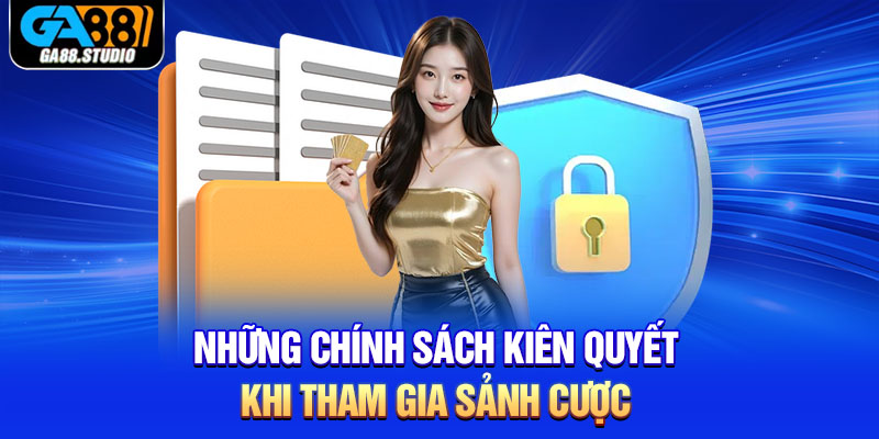 Những chính sách kiên quyết khi tham gia sảnh cược