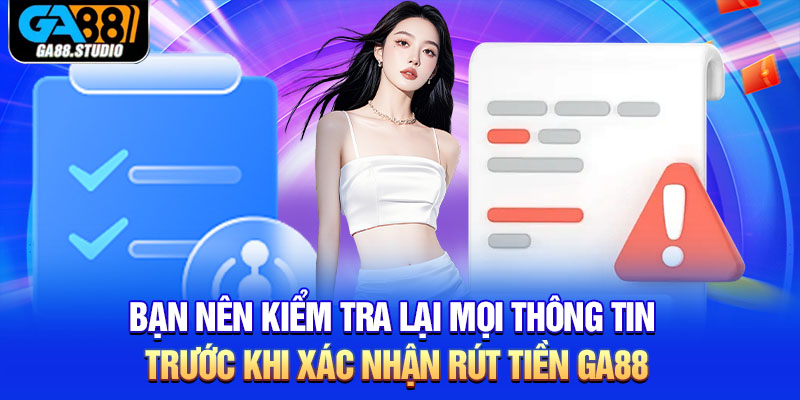 Rút Tiền Ga88 - Hướng Dẫn Cách Thực Hiện Nhanh Nhất 3 Bạn nên kiểm tra lại mọi thông tin trước khi xác nhận rút tiền Ga88