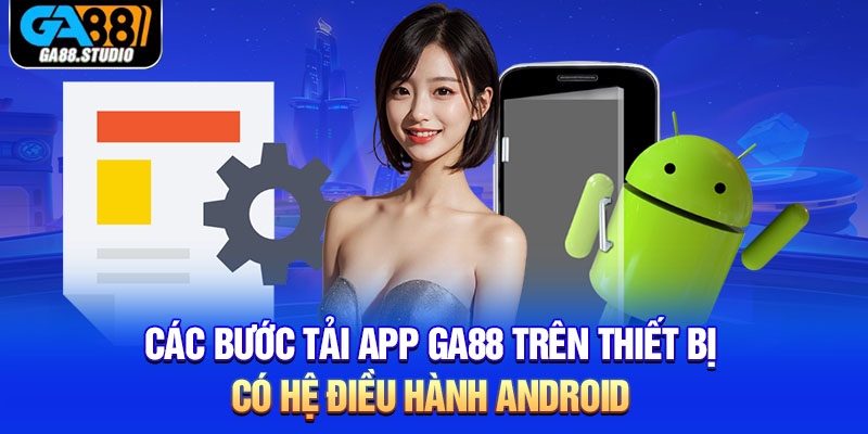 Tải App Ga88 - Trải Nghiệm Cá Cược Không Gián Đoạn 3 Các bước tải app Ga88 trên thiết bị có hệ điều hành Android