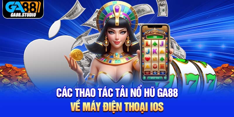 Các thao tác tải nổ hũ Ga88 về máy điện thoại IOS