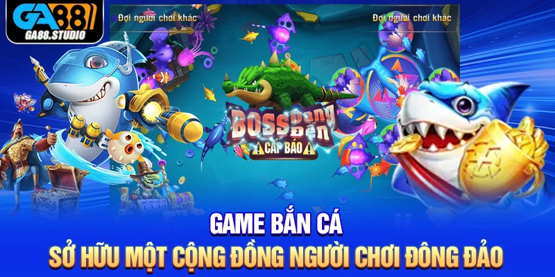 Game Bắn Cá - Sản Phẩm Giải Trí Chân Thực Nhất Tại Ga88 3 Game bắn cá sở hữu một cộng đồng người chơi đông đảo