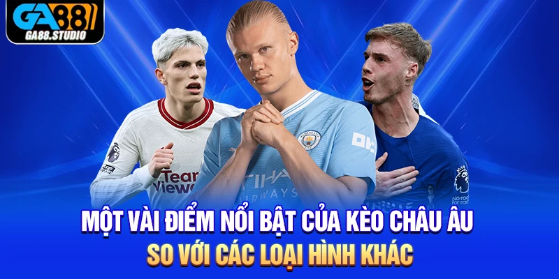 Một vài điểm nổi bật của kèo Châu Âu so với các loại hình khác