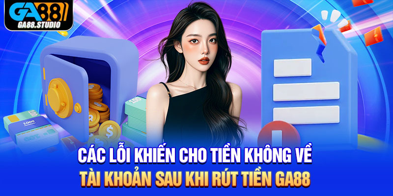 Rút Tiền Ga88 - Hướng Dẫn Cách Thực Hiện Nhanh Nhất 4 Các lỗi khiến cho tiền không về tài khoản sau khi rút tiền Ga88
