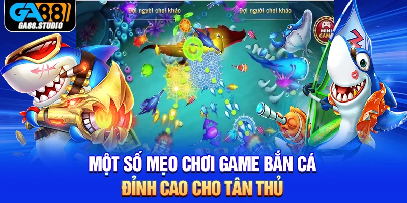 Game Bắn Cá - Sản Phẩm Giải Trí Chân Thực Nhất Tại Ga88 4 Một số mẹo chơi game bắn cá đỉnh cao cho tân thủ