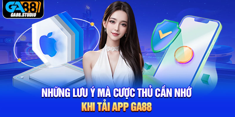 Tải App Ga88 - Trải Nghiệm Cá Cược Không Gián Đoạn 4 Những lưu ý mà cược thủ cần nhớ khi tải app Ga88