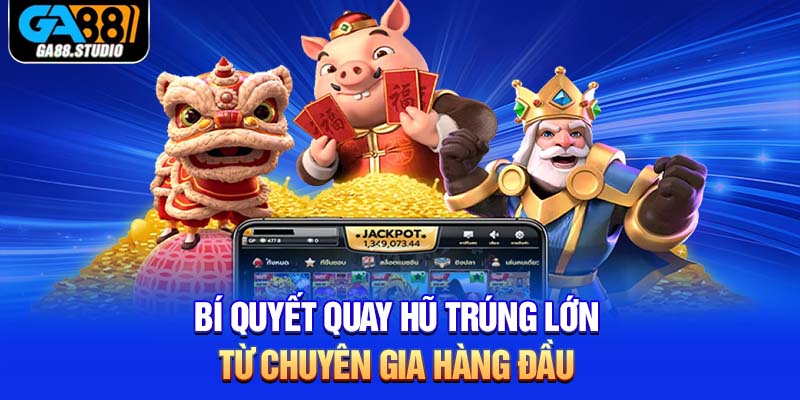 Bí quyết quay hũ trúng lớn từ chuyên gia hàng đầu