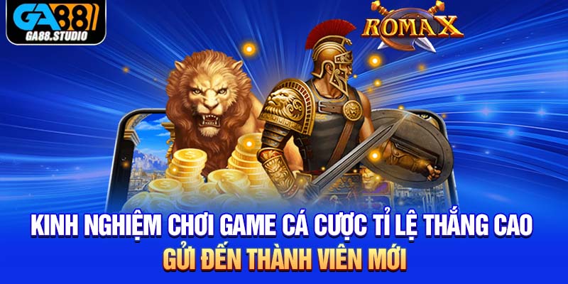 Kinh nghiệm chơi game cá cược tỉ lệ thắng cao gửi đến thành viên mới