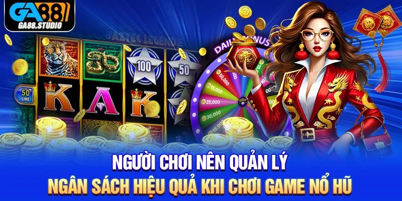 Người chơi nên quản lý ngân sách hiệu quả khi chơi game nổ hũ