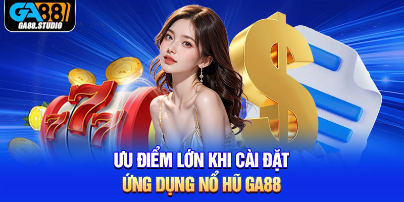 Ưu điểm lớn khi cài đặt ứng dụng nổ hũ Ga88